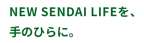 NEW SENDAI LIFEを、手のひらに。